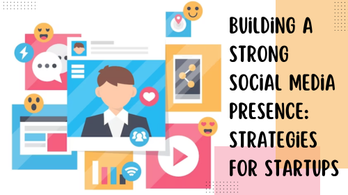 Building a Strong Social Media Presence: Strategies for Startups